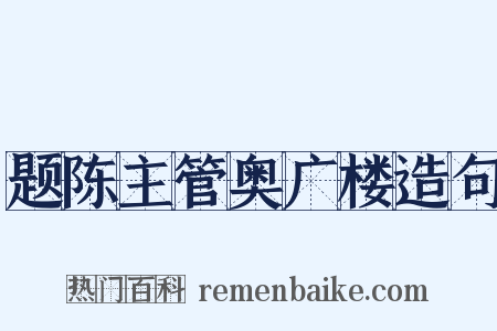 题陈主管奥广楼造句是什么意思的图片